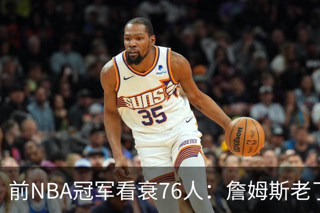 前NBA冠军看衰76人：詹姆斯老了，4连败后更衣室要出事